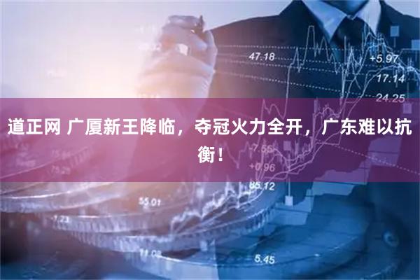 道正网 广厦新王降临，夺冠火力全开，广东难以抗衡！